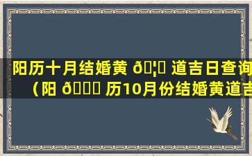 阳历十月结婚黄 🦄 道吉日查询（阳 🐕 历10月份结婚黄道吉日2021年）